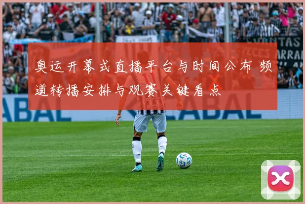 奥运开幕式直播平台与时间公布 频道转播安排与观赛关键看点