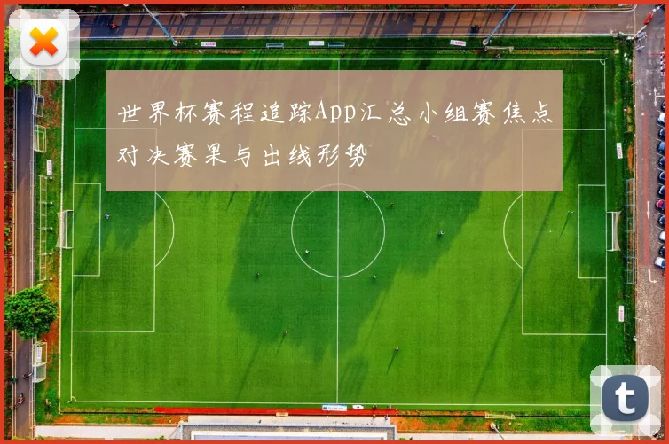 世界杯赛程追踪App汇总小组赛焦点对决赛果与出线形势