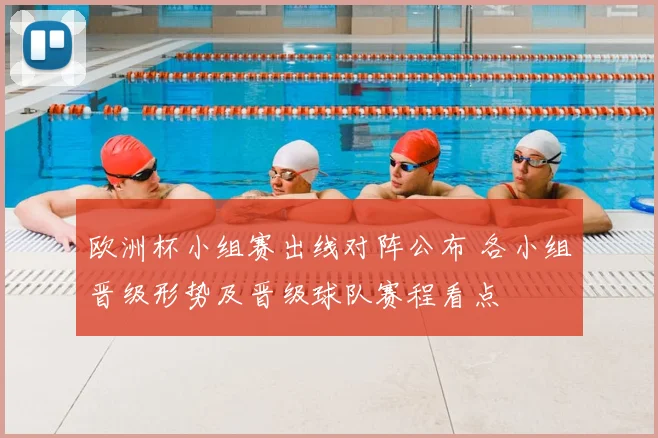 欧洲杯小组赛出线对阵公布 各小组晋级形势及晋级球队赛程看点