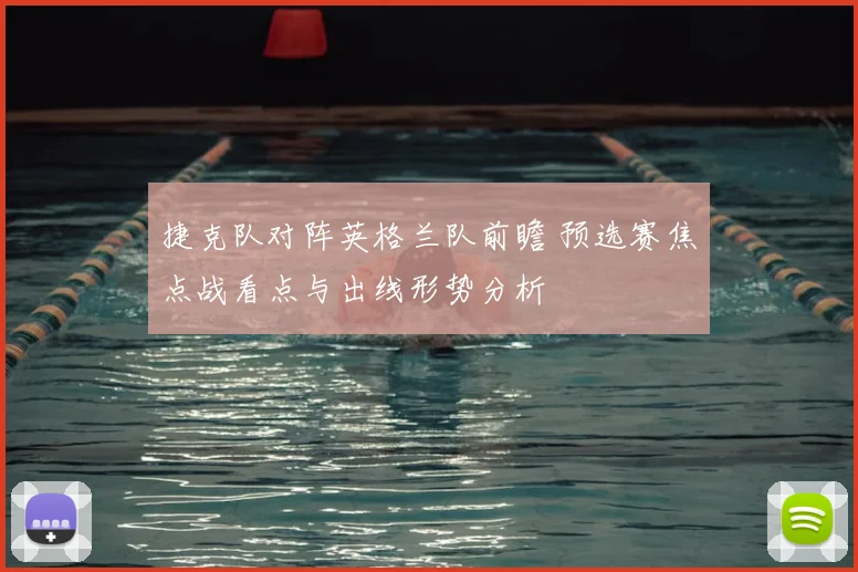 捷克队对阵英格兰队前瞻 预选赛焦点战看点与出线形势分析