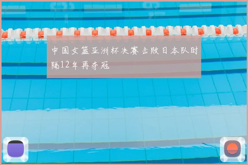 中国女篮亚洲杯决赛击败日本队时隔12年再夺冠