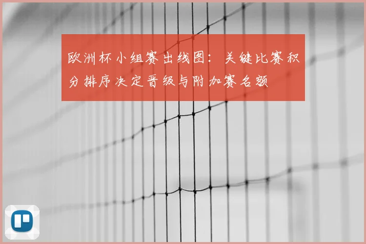 欧洲杯小组赛出线图：关键比赛积分排序决定晋级与附加赛名额