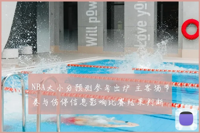 NBA大小分预测参考出炉 主客场节奏与伤停信息影响比赛结果判断