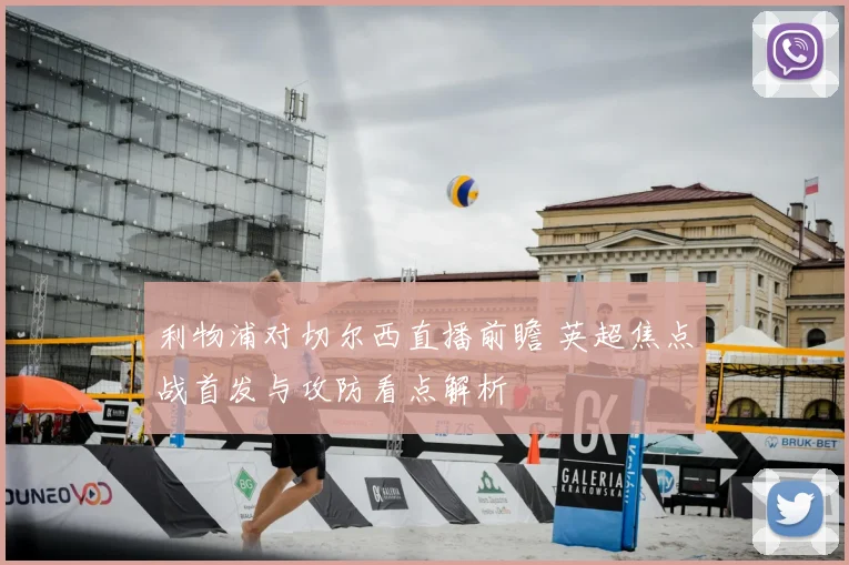 利物浦对切尔西直播前瞻 英超焦点战首发与攻防看点解析