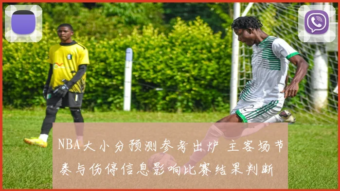 NBA大小分预测参考出炉 主客场节奏与伤停信息影响比赛结果判断