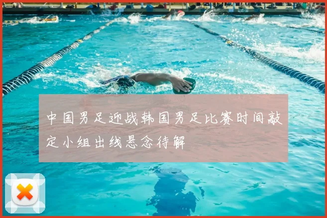 中国男足迎战韩国男足比赛时间敲定小组出线悬念待解