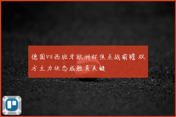 德国vs西班牙欧洲杯焦点战前瞻 双方主力状态成胜负关键