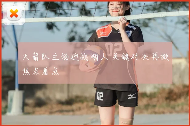 火箭队主场迎战湖人 关键对决再掀焦点看点