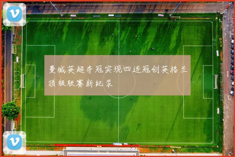 曼城英超夺冠实现四连冠创英格兰顶级联赛新纪录