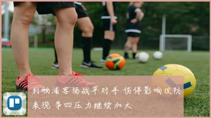利物浦客场战平对手 伤停影响攻防表现 争四压力继续加大