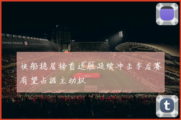 快船稳居榜首连胜延续冲击季后赛有望占据主动权