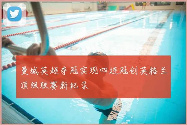 曼城英超夺冠实现四连冠创英格兰顶级联赛新纪录