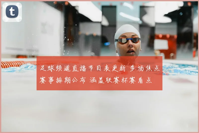 足球频道直播节目表更新 多场焦点赛事排期公布 涵盖联赛杯赛看点