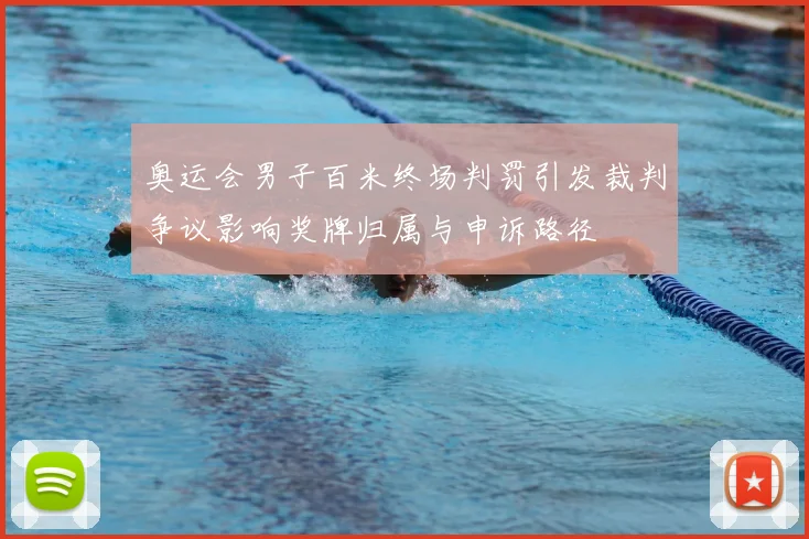 奥运会男子百米终场判罚引发裁判争议影响奖牌归属与申诉路径