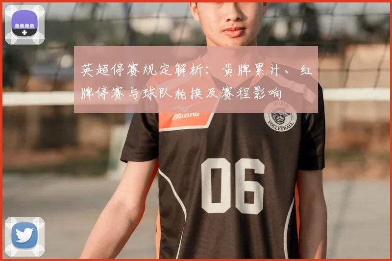 英超停赛规定解析:黄牌累计、红牌停赛与球队轮换及赛程影响