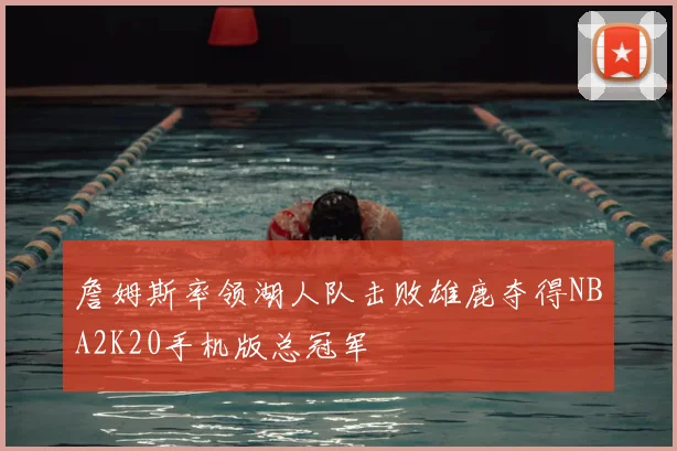 詹姆斯率领湖人队击败雄鹿夺得NBA2K20手机版总冠军