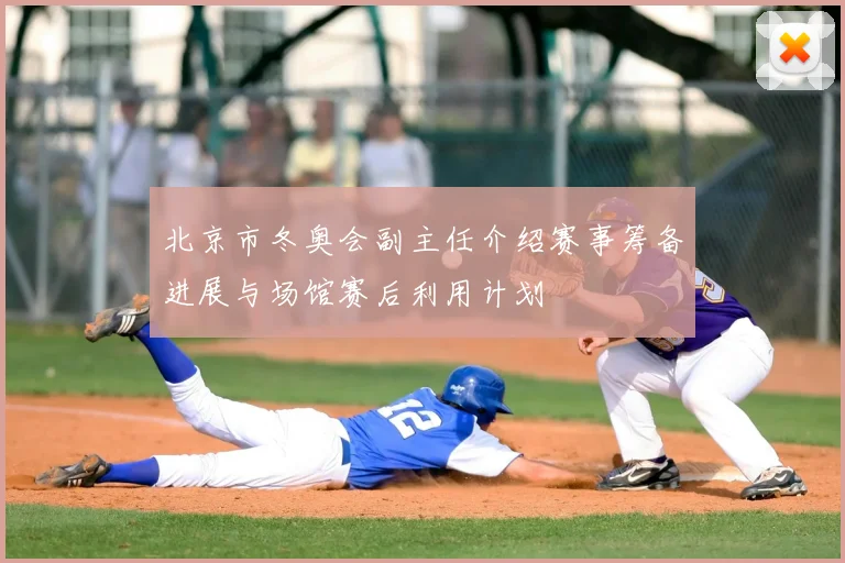 北京市冬奥会副主任介绍赛事筹备进展与场馆赛后利用计划