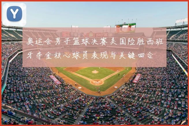 奥运会男子篮球决赛美国险胜西班牙夺金核心球员表现与关键回合