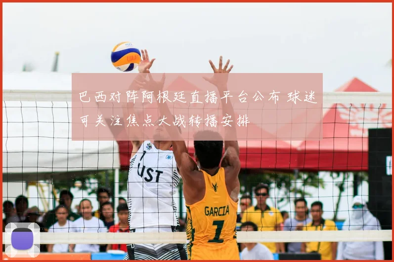 巴西对阵阿根廷直播平台公布 球迷可关注焦点大战转播安排