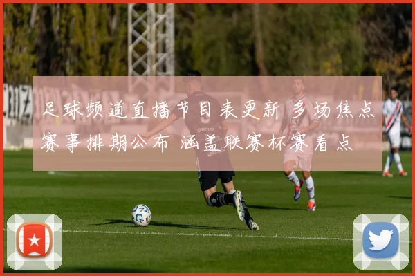 足球频道直播节目表更新 多场焦点赛事排期公布 涵盖联赛杯赛看点