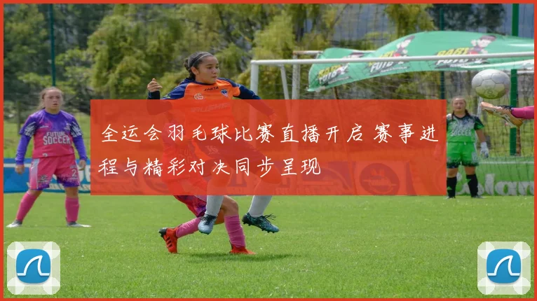 全运会羽毛球比赛直播开启 赛事进程与精彩对决同步呈现