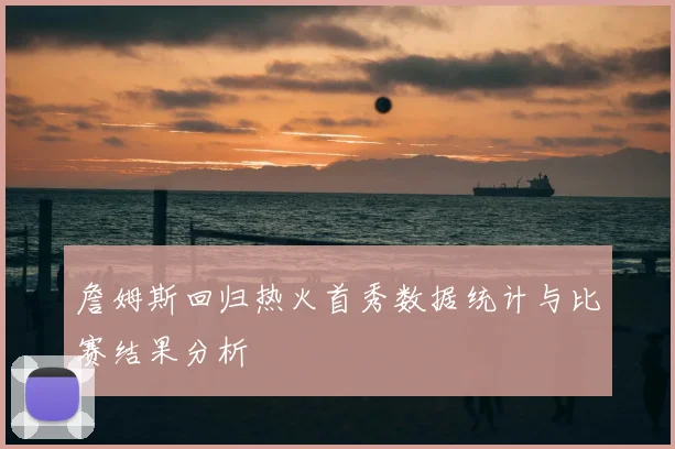 詹姆斯回归热火首秀数据统计与比赛结果分析