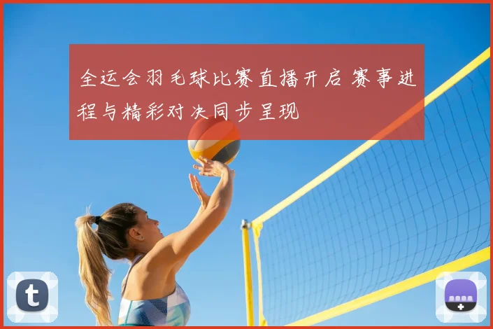 全运会羽毛球比赛直播开启 赛事进程与精彩对决同步呈现