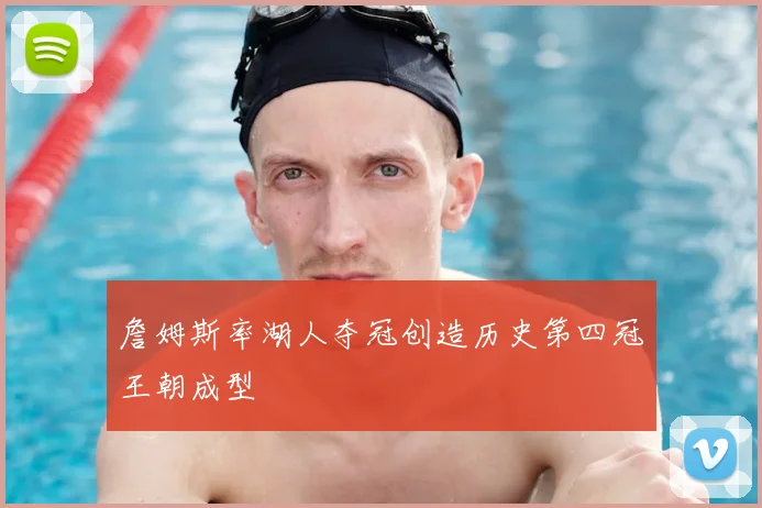 詹姆斯率湖人夺冠创造历史第四冠王朝成型