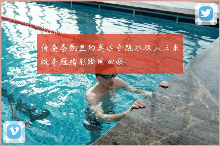 何姿秦凯里约奥运会跳水双人三米板夺冠精彩瞬间回顾