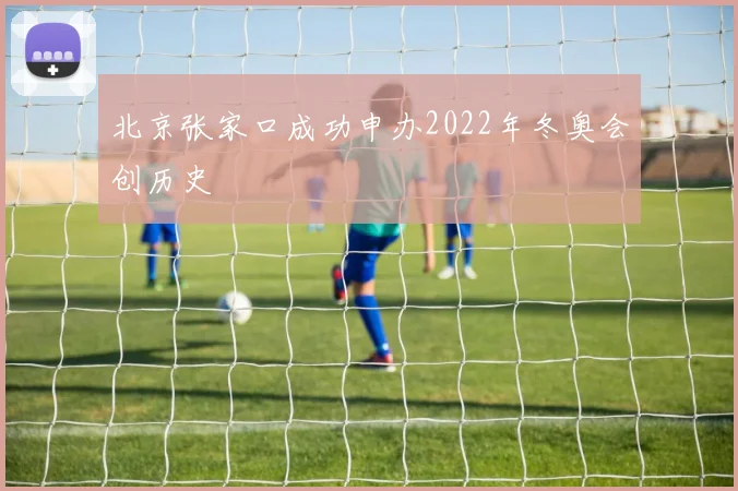 北京张家口成功申办2022年冬奥会创历史