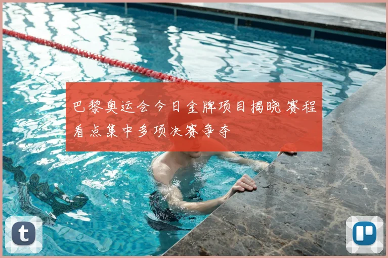 巴黎奥运会今日金牌项目揭晓 赛程看点集中多项决赛争夺