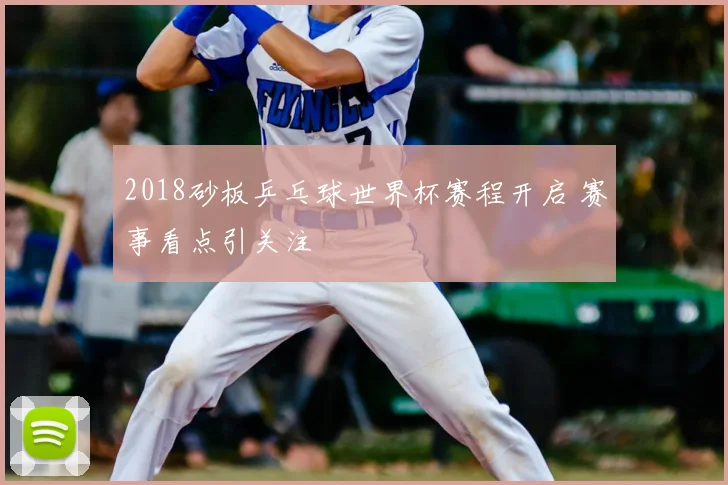2018砂板乒乓球世界杯赛程开启 赛事看点引关注