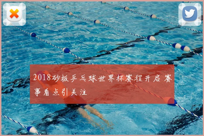 2018砂板乒乓球世界杯赛程开启 赛事看点引关注