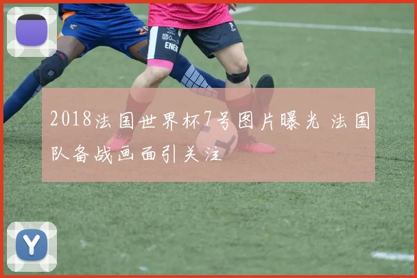 2018法国世界杯7号图片曝光 法国队备战画面引关注